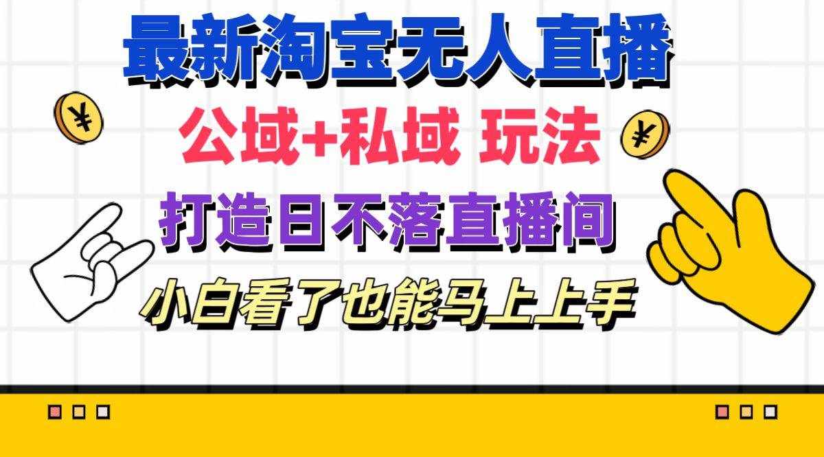(11586期)最新淘宝无人直播 公域+私域玩法打造真正的日不落直播间 小白看了也能…-泰戈创艺资源库