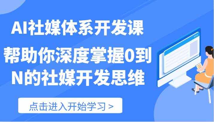 AI社媒体系开发课-帮助你深度掌握0到N的社媒开发思维（89节）-泰戈创艺资源库