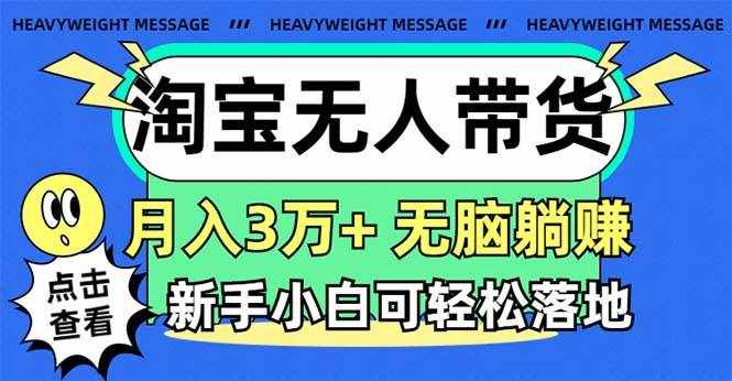 (11574期)淘宝无人带货3.0高收益玩法,月入3万+,无脑躺赚,新手小白可落地实操-泰戈创艺资源库