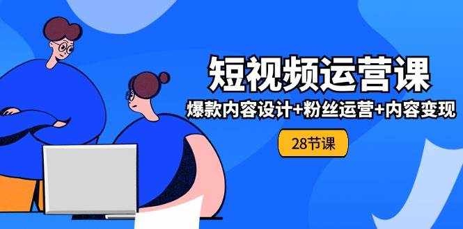 （11514期）0基础学习短视频运营-全套实战课，爆款内容设计+粉丝运营+内容变现(28节)-泰戈创艺资源库
