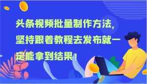 头条视频批量制作方法，坚持跟着教程去发布就一定能拿到结果！-泰戈创艺资源库