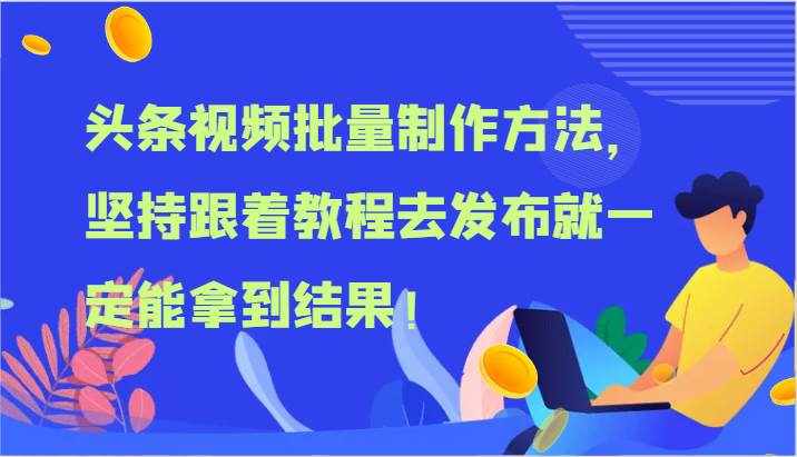 头条视频批量制作方法，坚持跟着教程去发布就一定能拿到结果！-泰戈创艺资源库