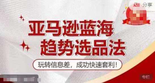 【训练营】亚马逊蓝海趋势选品法，玩转信息差，成功快速套利-泰戈创艺资源库