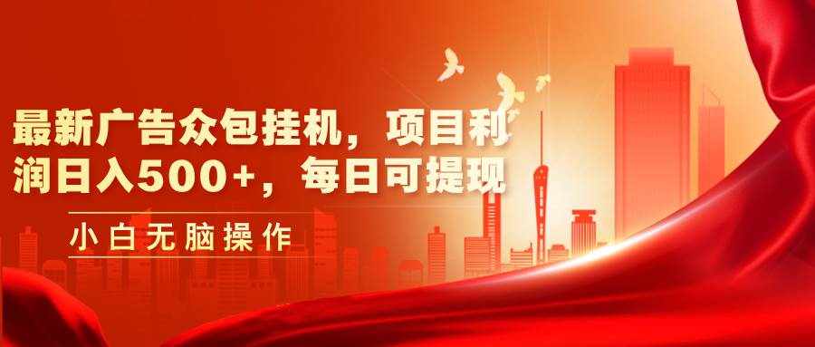 （11506期）最新广告众包挂机，项目利润日入500+，每日可提现-泰戈创艺资源库