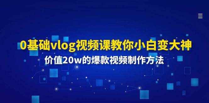0基础vlog视频课教你小白变大神：价值20w的爆款视频制作方法-泰戈创艺资源库