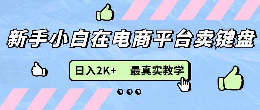 (11610期)新手小白在电商平台卖键盘,日入2K+最真实教学-泰戈创艺资源库