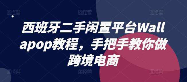 西班牙二手闲置平台Wallapop教程，手把手教你做跨境电商-泰戈创艺资源库