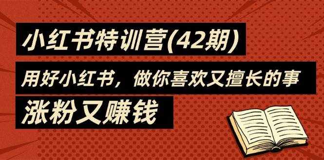 （11492期）35天-小红书特训营(42期)，用好小红书，做你喜欢又擅长的事，涨粉又赚钱-泰戈创艺资源库