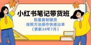 (11529期)小红书笔记-带货班:批量复制铺货,按照方法操作快速出单(更新24年7月)-泰戈创艺资源库
