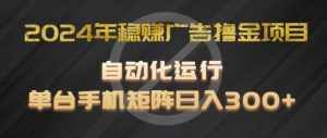 2024年稳赚广告撸金项目,全程自动化运行,单台手机就可以矩阵操作,日入300+【揭秘】-泰戈创艺资源库