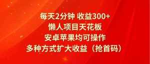 每天2分钟收益300+，懒人项目天花板，安卓苹果均可操作，多种方式扩大收益（抢首码）-泰戈创艺资源库