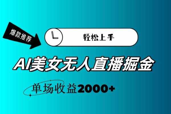 （11579期）AI美女无人直播暴力掘金，小白轻松上手，单场收益2000+-泰戈创艺资源库