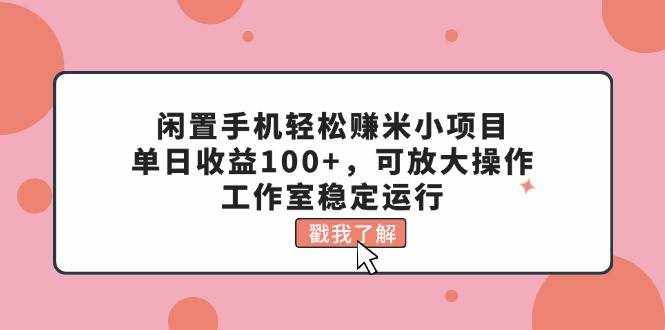（11562期）闲置手机轻松赚米小项目，单日收益100+，可放大操作，工作室稳定运行-泰戈创艺资源库