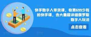 快手数字人带货课,收费699少有的快手课,含大量超详细俄罗斯数字人玩法-泰戈创艺资源库