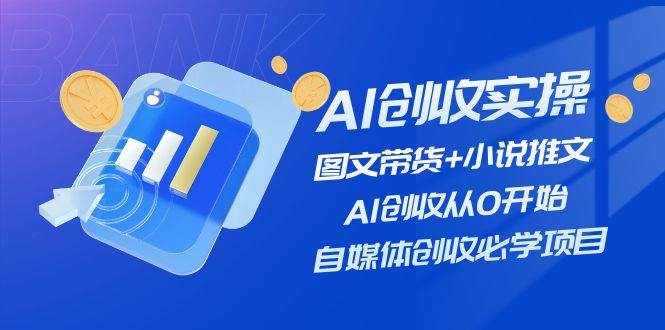 （11638期）AI创收实操—图文带货+小说推文，AI创收从0开始，自媒体创收必学项目-泰戈创艺资源库