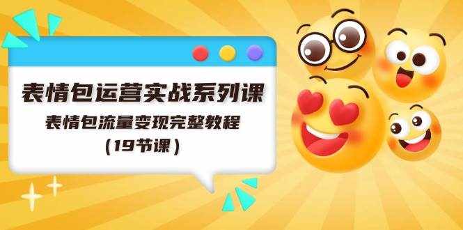 （11511期）表情包运营实战系列课，表情包流量变现完整教程（19节课）-泰戈创艺资源库