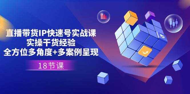 （11495期）直播带货IP快速号实战课，实操干货经验+全方位多角度+多案例呈现(18节)-泰戈创艺资源库
