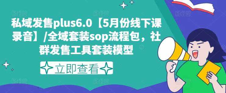 私域发售plus6.0【5月份线下课录音】/全域套装sop流程包，社群发售工具套装模型-泰戈创艺资源库