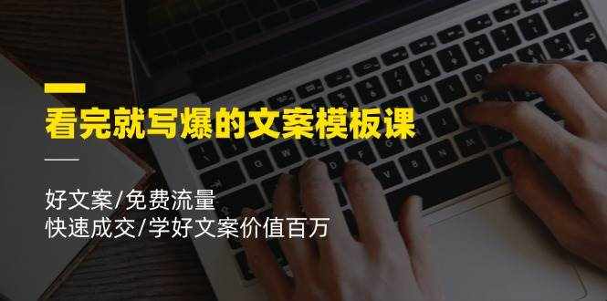 看完就写爆的文案模板课，好文案/免费流量/快速成交/学好文案价值百万-泰戈创艺资源库