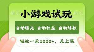 (11501期)轻松日入1000+,小游戏试玩,收益无上限,全新市场!-泰戈创艺资源库