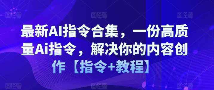 最新AI指令合集，一份高质量Ai指令，解决你的内容创作【指令+教程】-泰戈创艺资源库