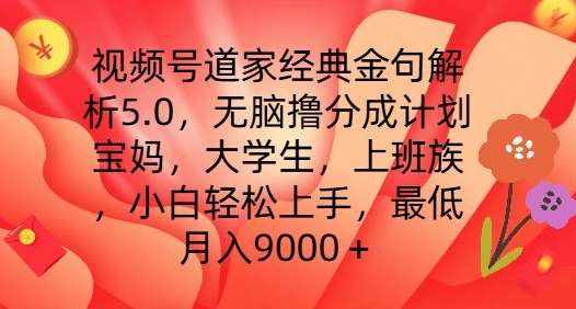 视频号道家经典金句解析5.0.无脑撸分成计划，小白轻松上手，最低月入9000+【揭秘】-泰戈创艺资源库