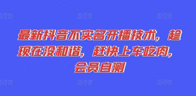 最新抖音不实名开播技术，趁现在没和谐，赶快上车吃肉，会员自测-泰戈创艺资源库