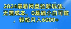 2024最新网盘拉新玩法，无需成本，0基础小白可做，轻松月入6000+【揭秘】-泰戈创艺资源库