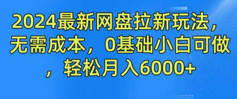 2024最新网盘拉新玩法，无需成本，0基础小白可做，轻松月入6000+【揭秘】-泰戈创艺资源库