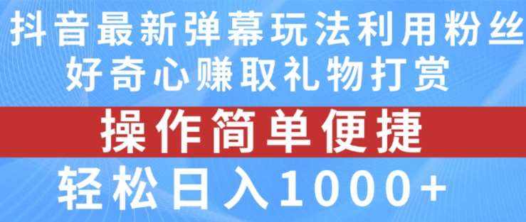 抖音弹幕最新玩法，利用粉丝好奇心赚取礼物打赏，轻松日入1000+-泰戈创艺资源库