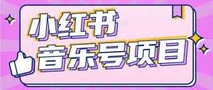 小红书音乐号变现项目,操作简单易上手,轻松月收入5000+-泰戈创艺资源库