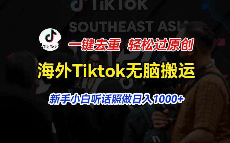 (11487期)海外Tiktok短视频无脑搬运,一键去重轻松过原创,新手小白听话照做日入…-泰戈创艺资源库