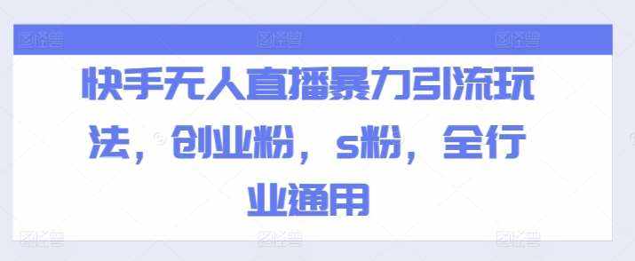 快手无人直播暴力引流玩法，创业粉，s粉，全行业通用-泰戈创艺资源库