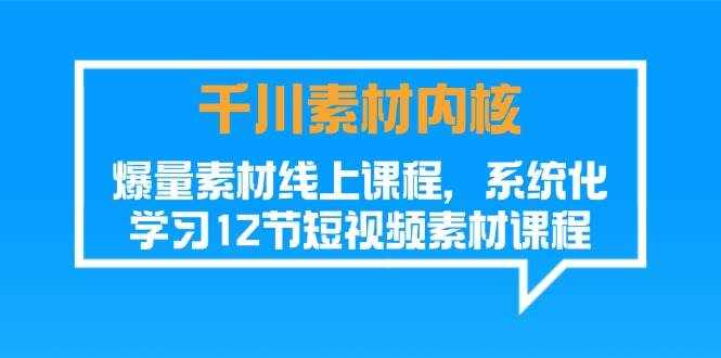 （11554期）千川素材-内核，爆量素材线上课程，系统化学习12节短视频素材课程-泰戈创艺资源库