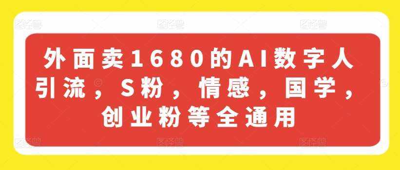 外面卖1680的AI数字人引流，S粉，情感，国学，创业粉等全通用-泰戈创艺资源库