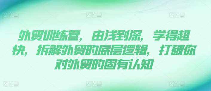外贸训练营，由浅到深，学得超快，拆解外贸的底层逻辑，打破你对外贸的固有认知-泰戈创艺资源库