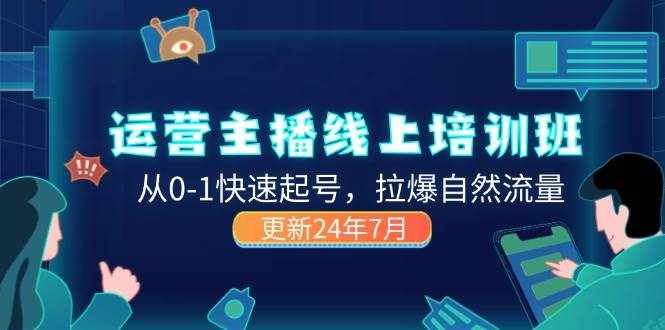 （11672期）2024运营 主播线上培训班，从0-1快速起号，拉爆自然流量 (更新24年7月)-泰戈创艺资源库