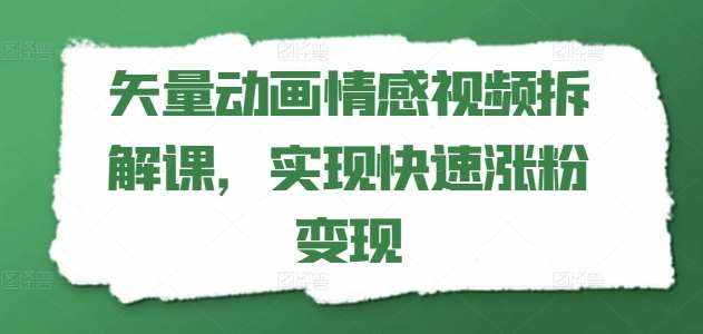 矢量动画情感视频拆解课，实现快速涨粉变现-泰戈创艺资源库