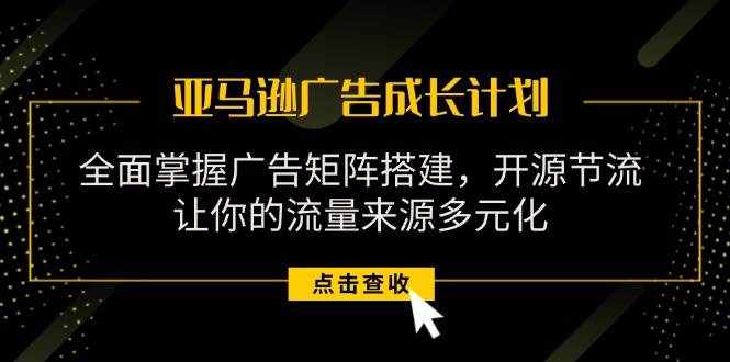 （11619期）亚马逊-广告成长计划，掌握广告矩阵搭建/开源节流/流量来源多元化-泰戈创艺资源库