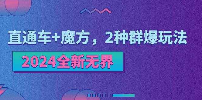 （11479期）2024全新无界：直通车+魔方，2种群爆玩法-泰戈创艺资源库
