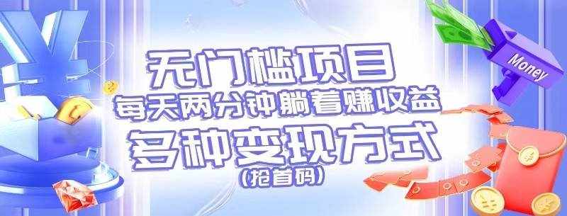 无门槛项目，每天花两分钟躺着收益，多种收益方式（抢首码）-泰戈创艺资源库