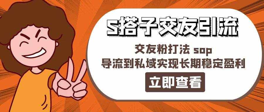 （11548期）某收费888-S搭子交友引流，交友粉打法 sop，导流到私域实现长期稳定盈利-泰戈创艺资源库