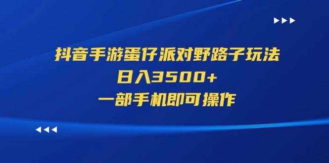 （11539期）抖音手游蛋仔派对野路子玩法，日入3500+，一部手机即可操作-泰戈创艺资源库