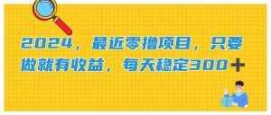 （11510期）2024，最近零撸项目，只要做就有收益，每天动动手指稳定收益300+-泰戈创艺资源库
