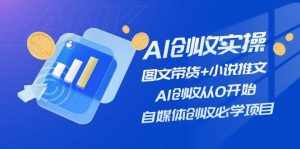AI创收实操—图文带货+小说推文,AI创收从0开始,自媒体创收必学项目-泰戈创艺资源库