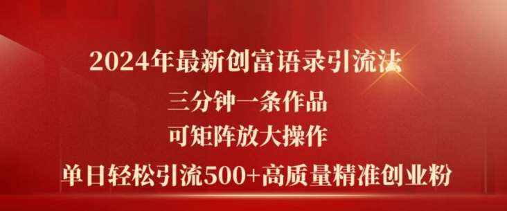 2024年最新创富语录引流法，三分钟一条作品，可矩阵放大操作，单日轻松引流500+高质量创业粉-泰戈创艺资源库