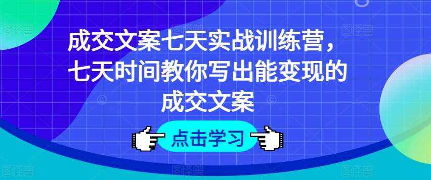 成交文案七天实战训练营，七天时间教你写出能变现的成交文案-泰戈创艺资源库