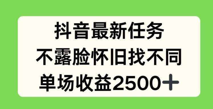 抖音最新任务，不露脸怀旧找不同，单场收益2.5k【揭秘】-泰戈创艺资源库