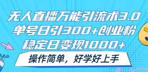 无人直播万能引流术3.0，单号日引300+创业粉，稳定日变现1000+，操作简单-泰戈创艺资源库