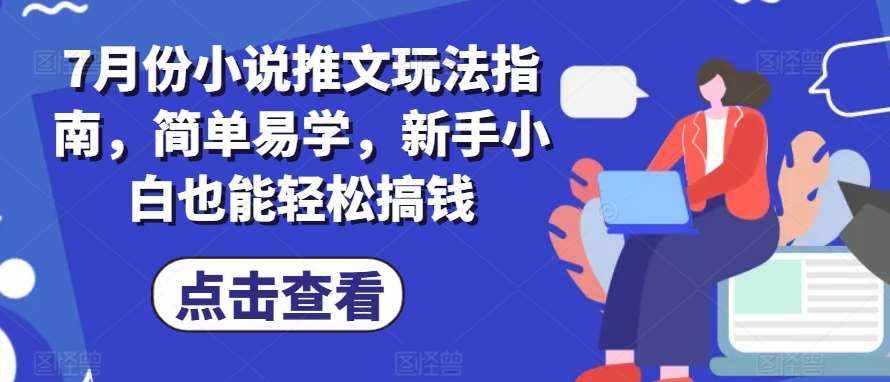7月份小说推文玩法指南，简单易学，新手小白也能轻松搞钱-泰戈创艺资源库